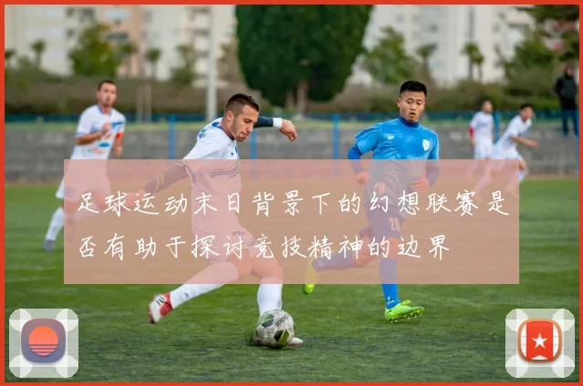 足球运动末日背景下的幻想联赛是否有助于探讨竞技精神的边界