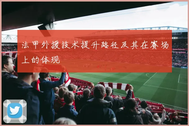 法甲外援技术提升路径及其在赛场上的体现