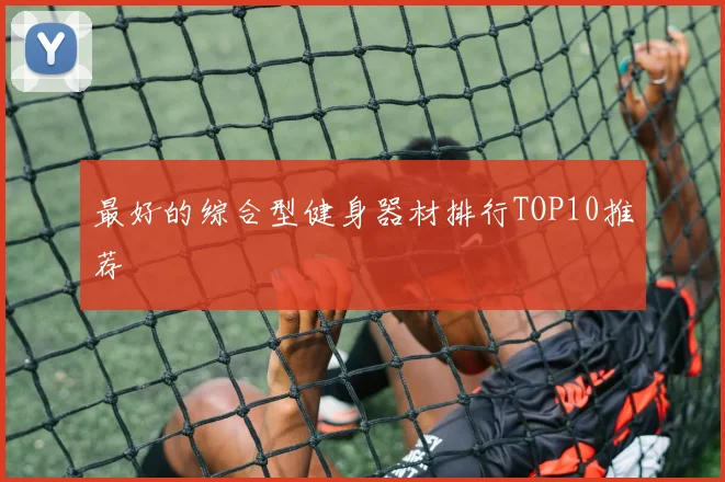 最好的综合型健身器材排行TOP10推荐