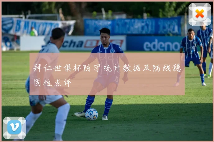 拜仁世俱杯防守统计数据及防线稳固性点评