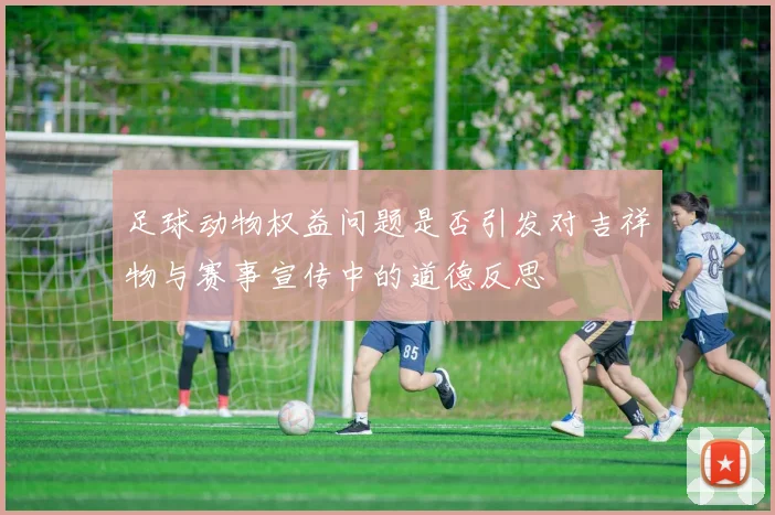 足球动物权益问题是否引发对吉祥物与赛事宣传中的道德反思