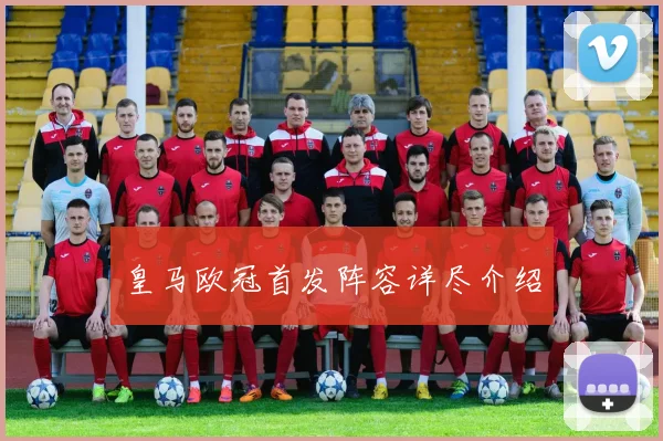 皇马欧冠首发阵容详尽介绍