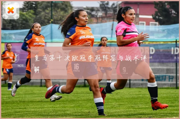 皇马第十次欧冠夺冠阵容与战术详解