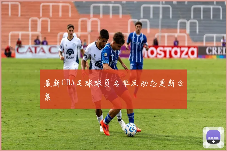 最新CBA足球球员名单及动态更新合集